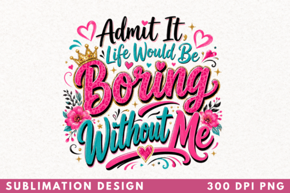 Admit It Life Would Be Boring Without Me Design