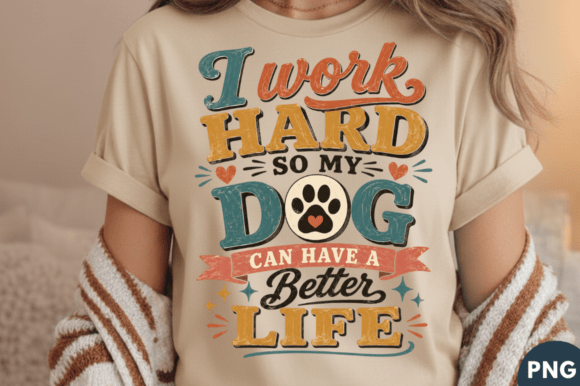 I Work Hard So My Dog Can Have a Better Life